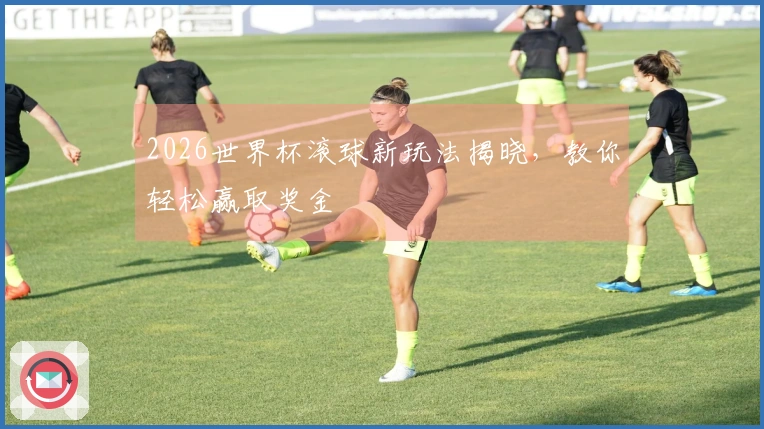 2026世界杯滚球新玩法揭晓，教你轻松赢取奖金