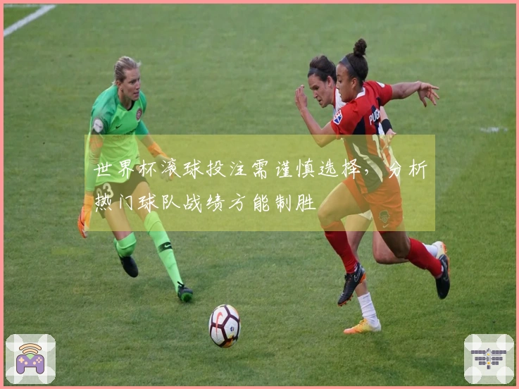 世界杯滚球投注需谨慎选择，分析热门球队战绩方能制胜