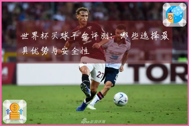 世界杯买球平台评测：哪些选择最具优势与安全性