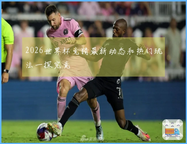 2026世界杯竞猜最新动态和热门玩法一探究竟