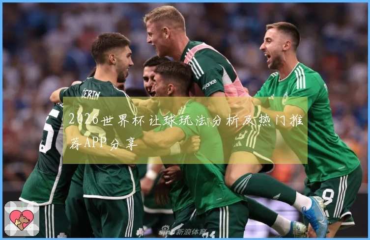 2026世界杯让球玩法分析及热门推荐APP分享