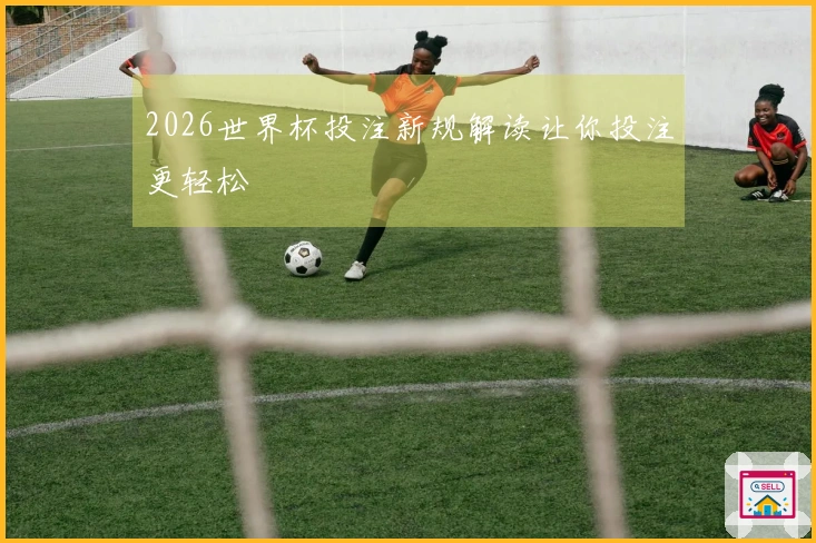 2026世界杯投注新规解读让你投注更轻松