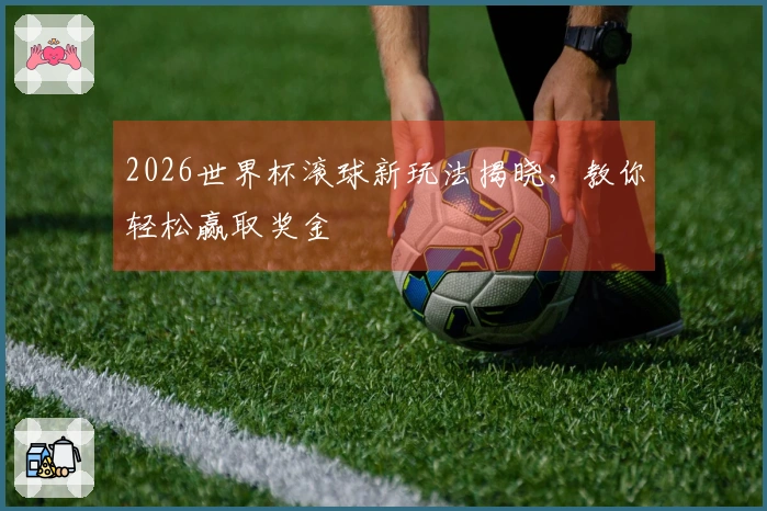 2026世界杯滚球新玩法揭晓，教你轻松赢取奖金