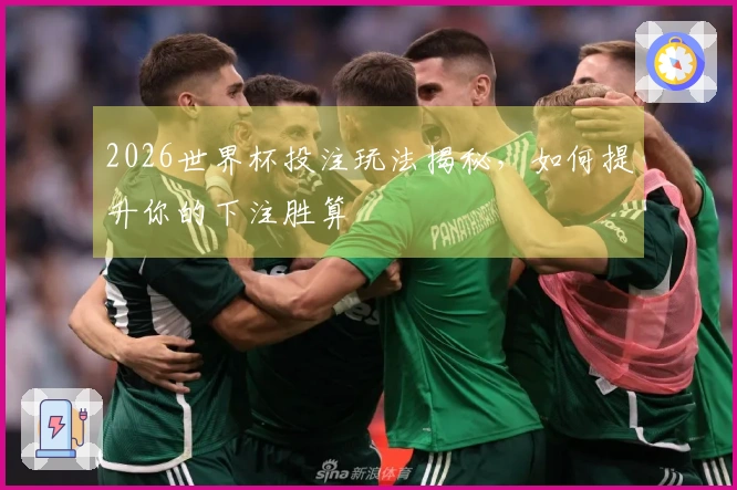 2026世界杯投注玩法揭秘，如何提升你的下注胜算